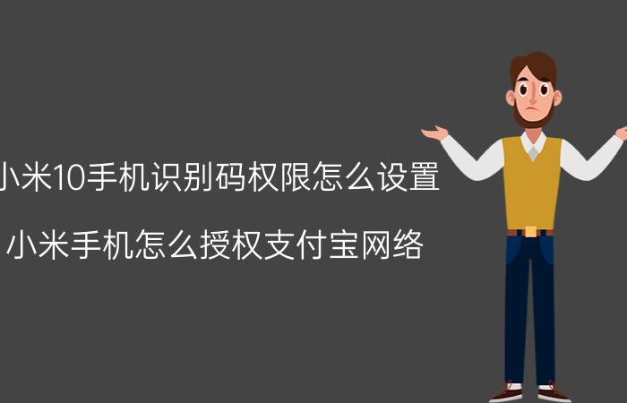 小米10手机识别码权限怎么设置 小米手机怎么授权支付宝网络？